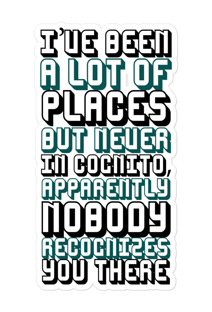 I've been a lot of places but never In Cognito, apparently nobody recognizes you there Bubble-free stickers