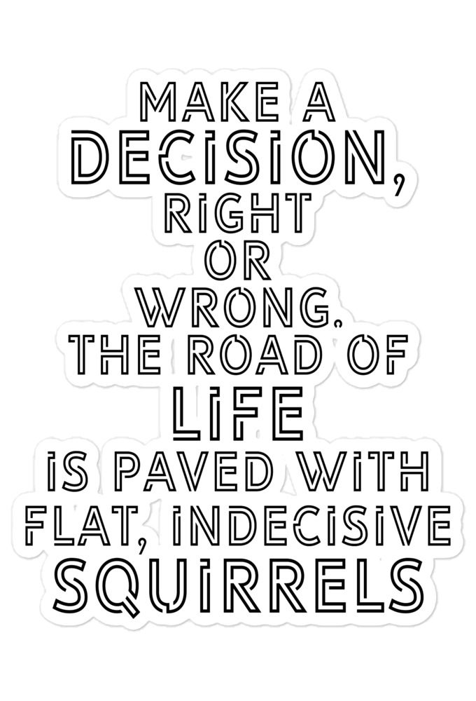 Make a decision, right or wrong. The road of life is paved with flat indecisive squirrels  Bubble-free stickers