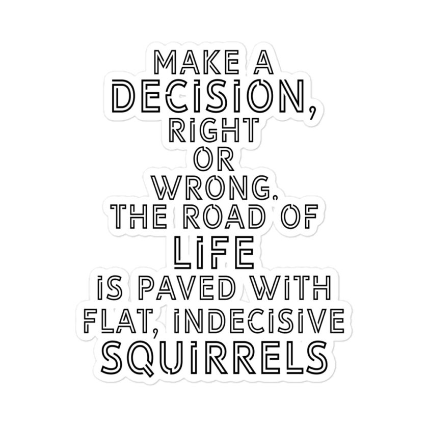 Make a decision, right or wrong. The road of life is paved with flat indecisive squirrels  Bubble-free stickers