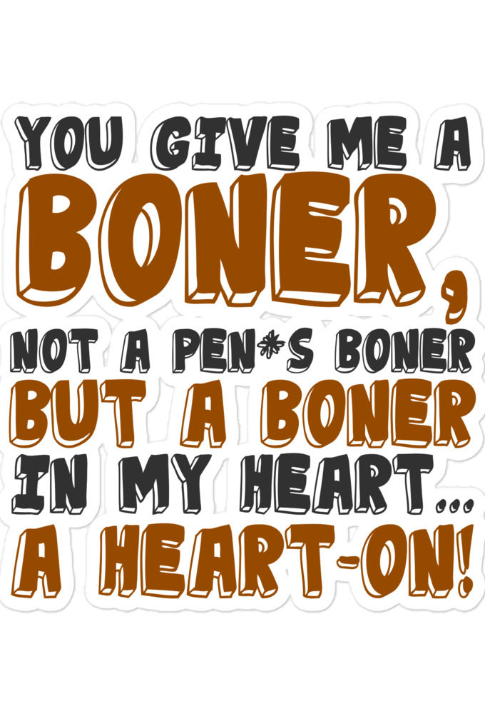 You give me a boner, not a penis boner but a boner in my heart...a heart-on! Bubble-free stickers