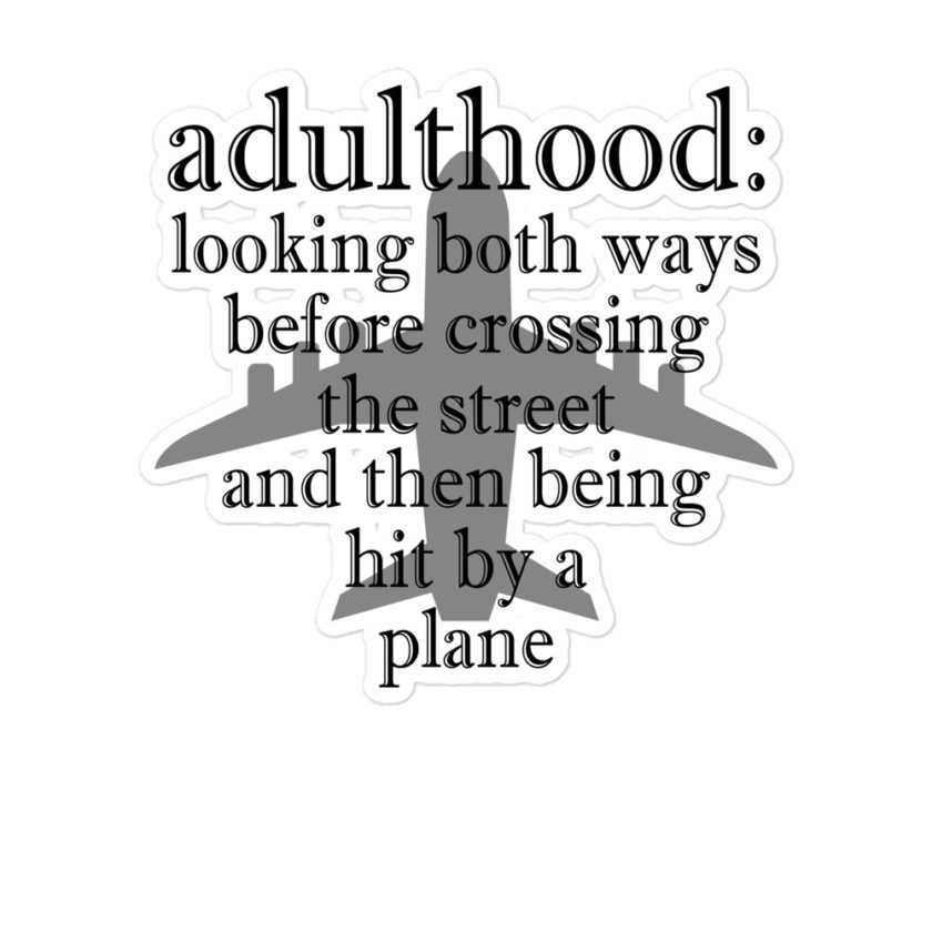 Adulthood: Looking both ways before crossing the street and then being hit by a plane Bubble-free stickers