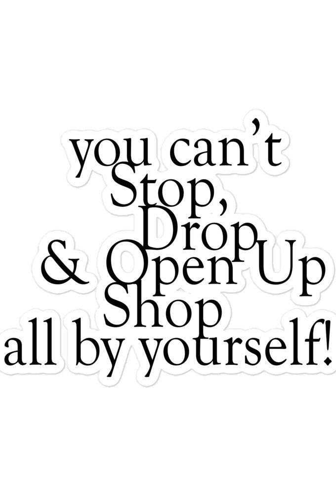 You cant Stop, Drop and Open Up Shop all by yourself! Bubble-free stickers