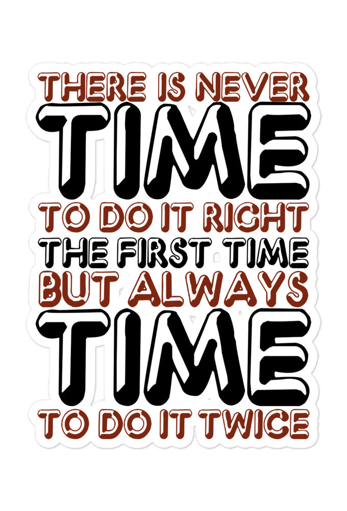 There is never time to do it right the first time but always time to do it twice Bubble-free stickers