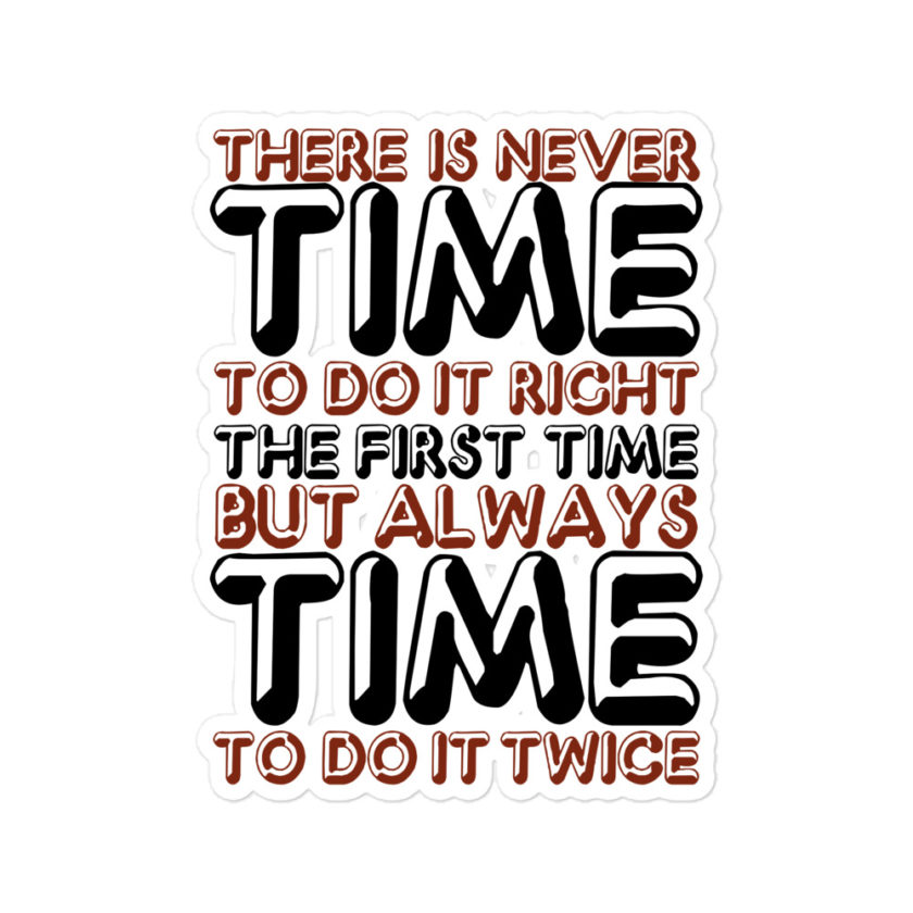 There is never time to do it right the first time but always time to do it twice Bubble-free stickers