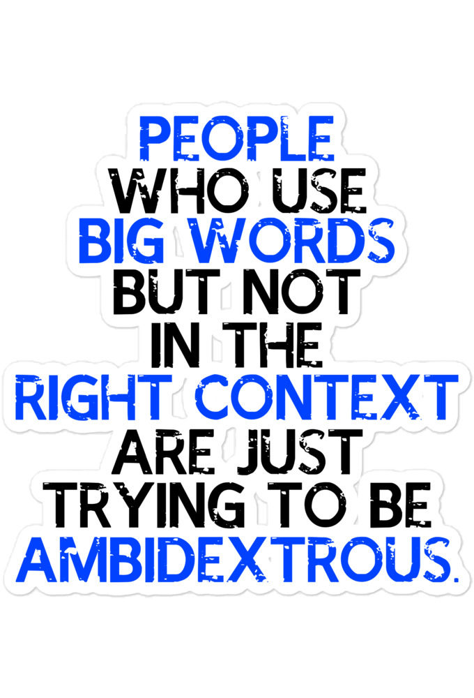 People who use big words but not in the right context are just trying to be ambidextrous Bubble-free stickers