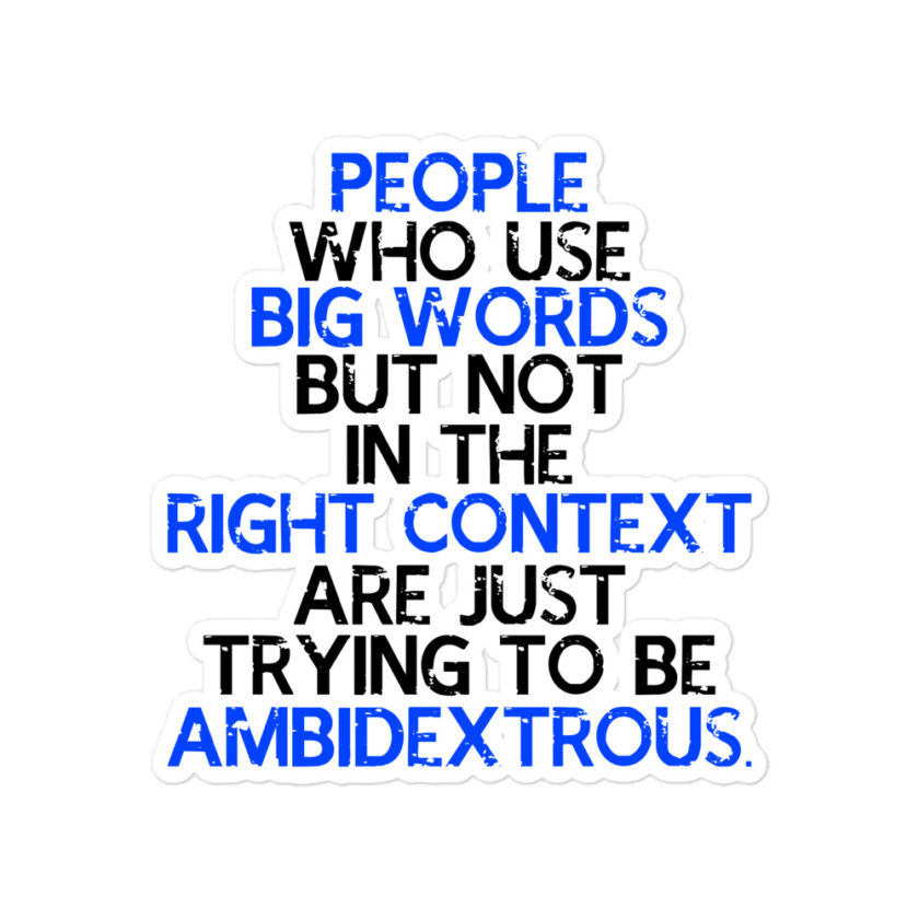 People who use big words but not in the right context are just trying to be ambidextrous Bubble-free stickers
