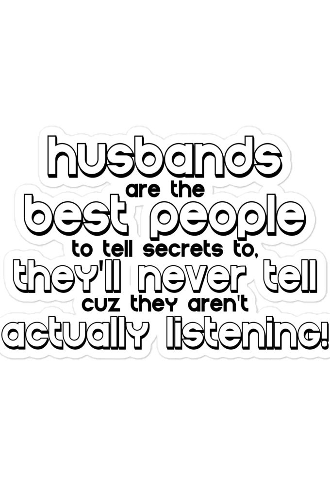Husbands are the best people to tell secrets to, they'll never tell cuz they aren't actually listening Bubble-free stickers