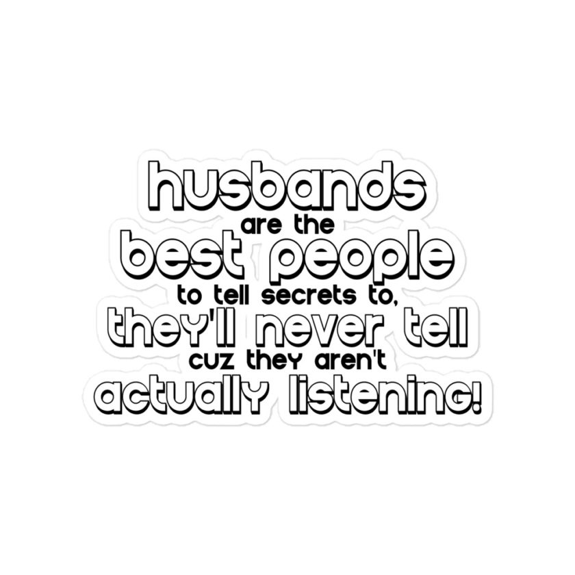Husbands are the best people to tell secrets to, they'll never tell cuz they aren't actually listening Bubble-free stickers