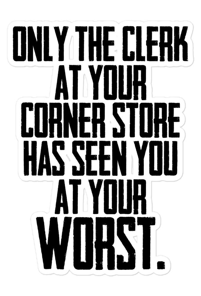 Only the clerk at your corner store has seen you at your worst  Bubble-free stickers