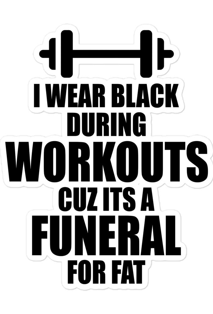 I wear black during workouts cuz its a funeral for fat! Bubble-free stickers