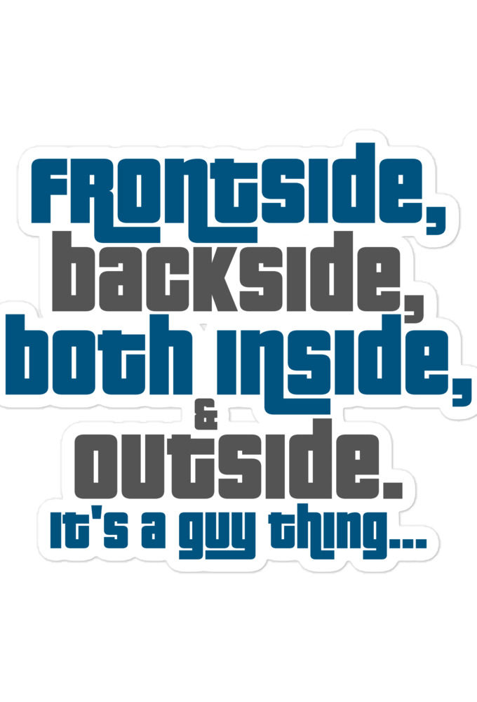 Frontside, backside, inside and out. It's a guy thing...  Bubble-free stickers