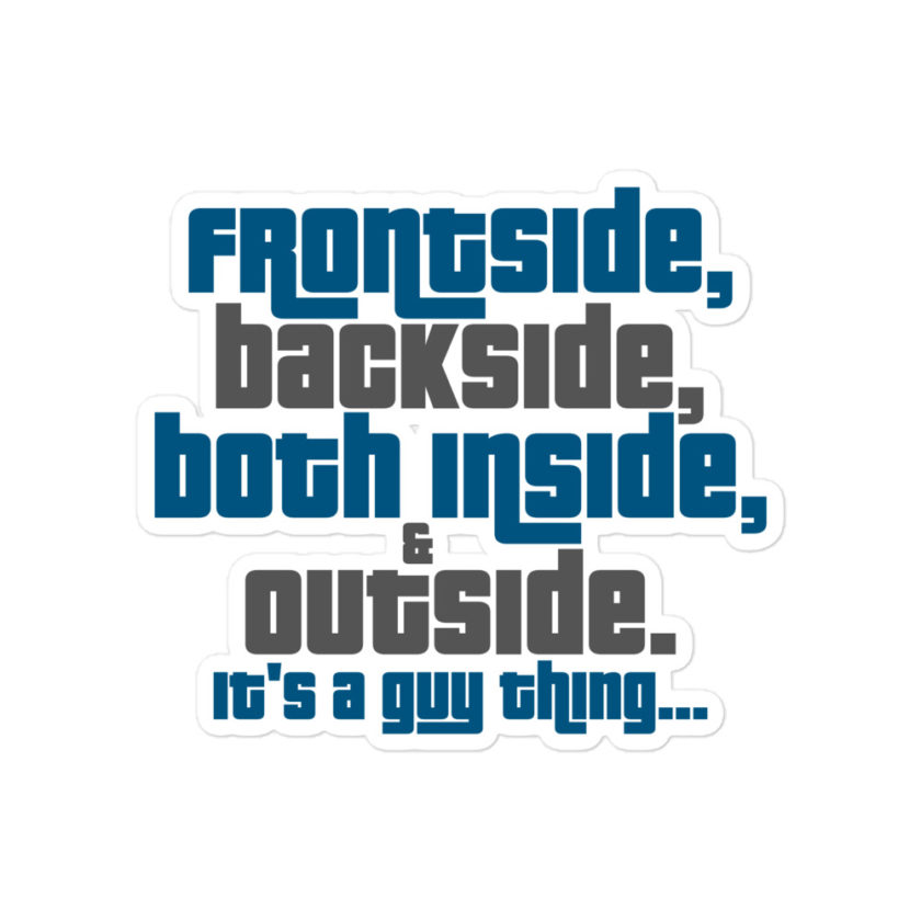 Frontside, backside, inside and out. It's a guy thing...  Bubble-free stickers