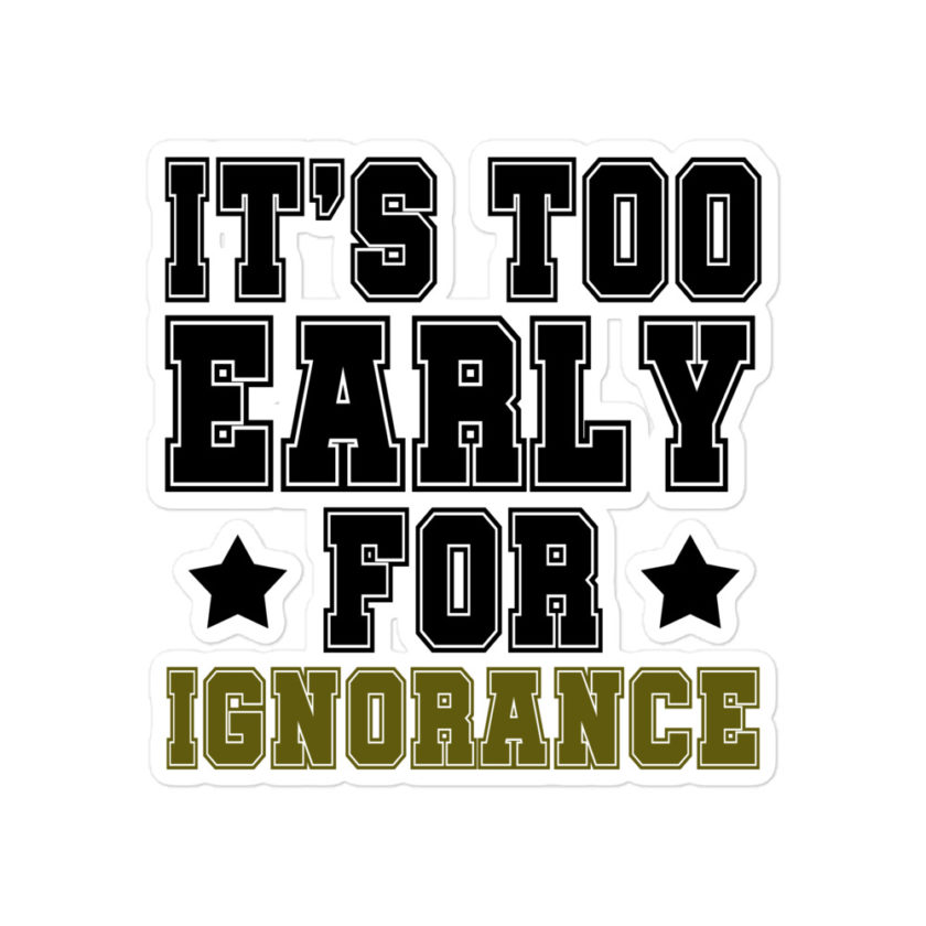 It's too early for ignorance Bubble-free stickers