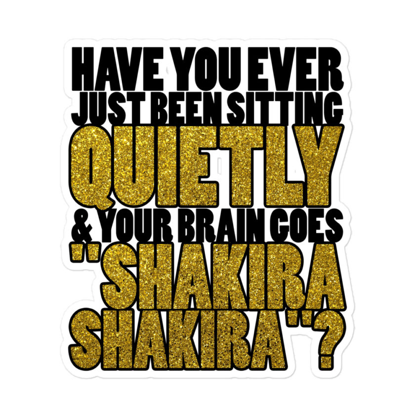 Have you ever been sitting quietly & your brain goes "Shakira Shakira"? Bubble-free stickers