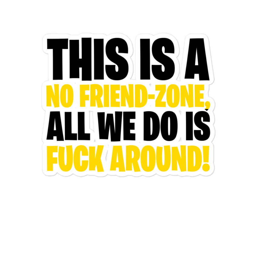 This is a no friend-zone, all we do is fuck around Bubble-free stickers