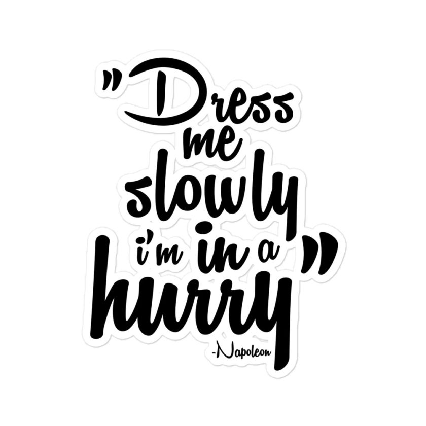 Dress me slowly I am in a hurry. -Napoleon Bubble-free stickers