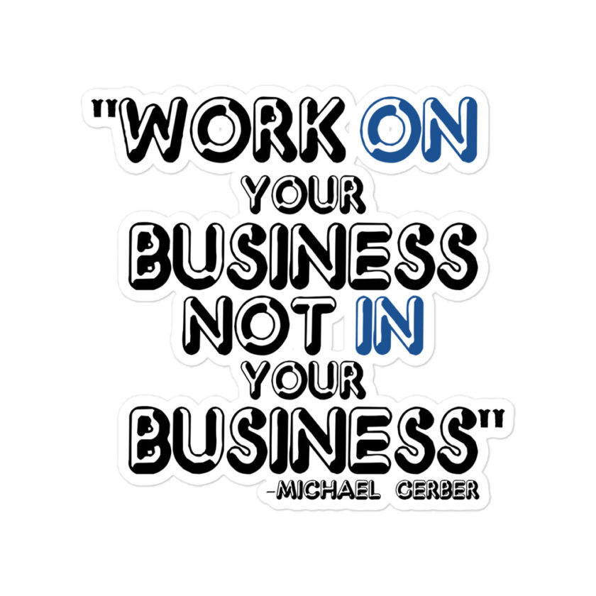 Work ON your business not IN your business - Michael Gerber Bubble-free stickers