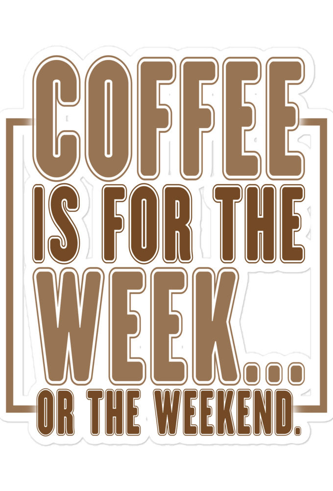 Coffee is for the week...or the weekend  Bubble-free stickers