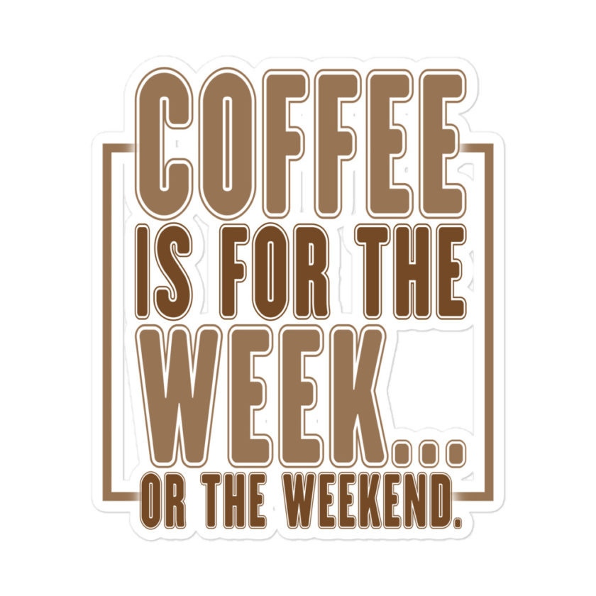 Coffee is for the week...or the weekend  Bubble-free stickers