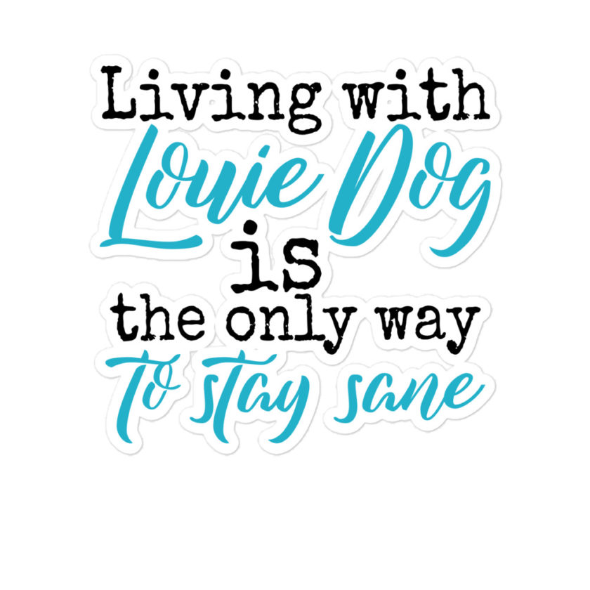 Living' with Louis dog IS the only way to stay sane. -Sublime Bubble-free stickers
