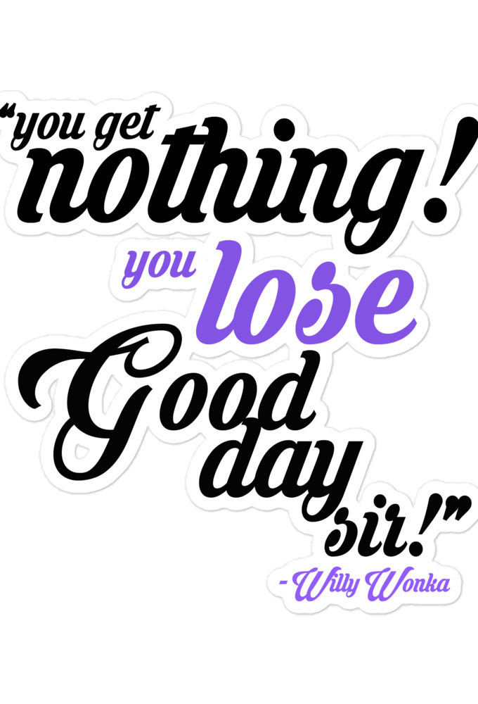 You get nothing! You lose! Good day sir! -Willy Wonka Bubble-free stickers