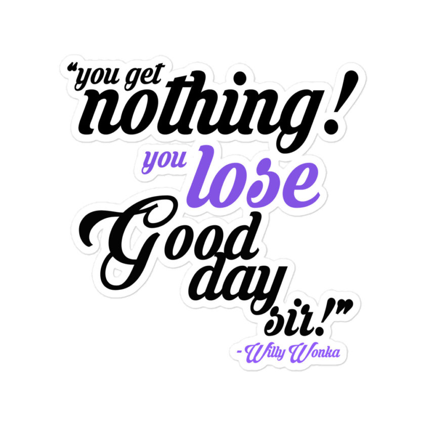 You get nothing! You lose! Good day sir! -Willy Wonka Bubble-free stickers