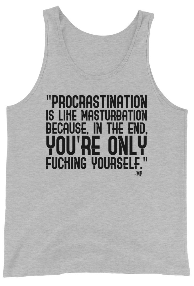 Procrastination is like masturbation because, in the end, you're only fucking yourself.  Unisex Tank Top