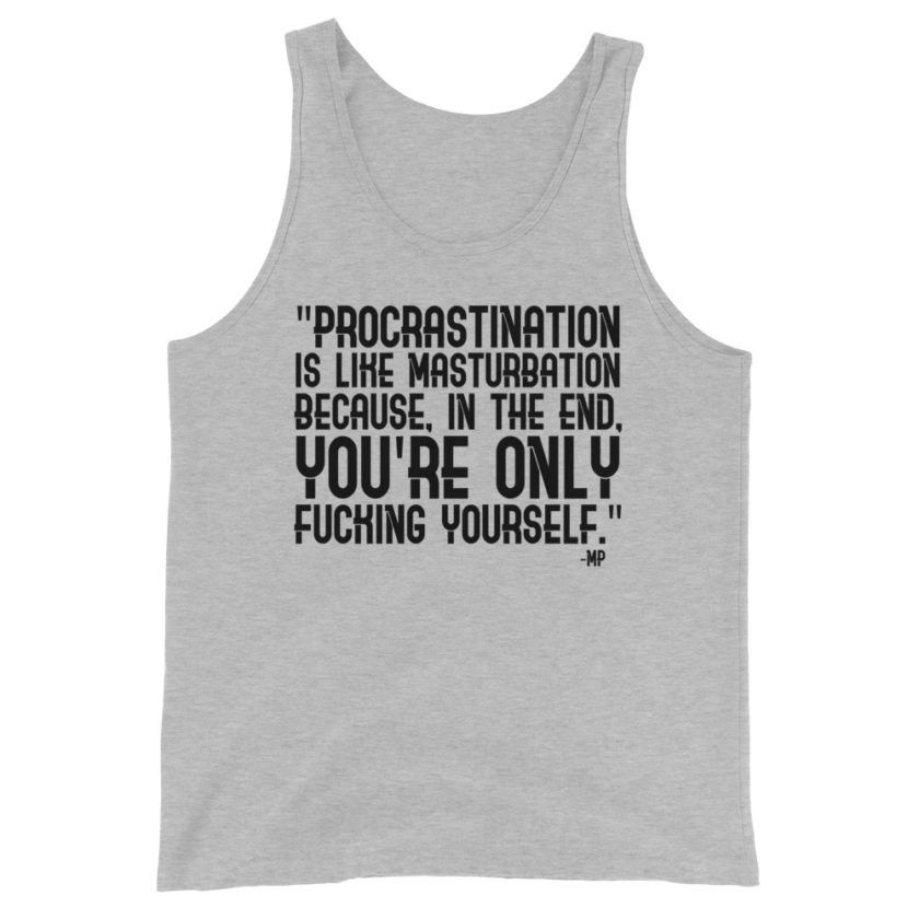 Procrastination is like masturbation because, in the end, you're only fucking yourself.  Unisex Tank Top