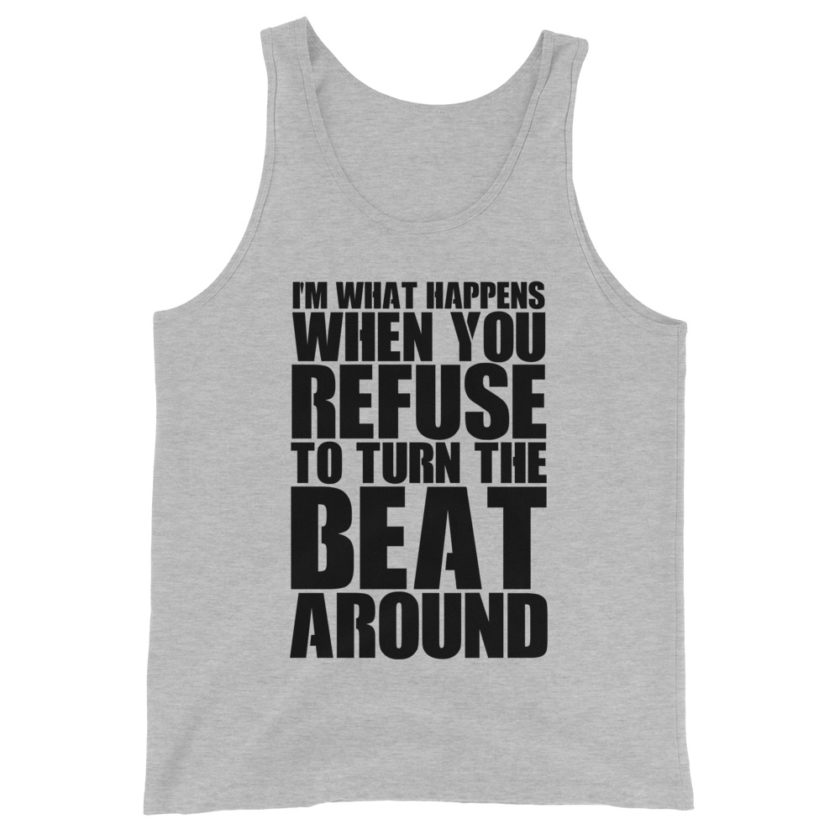 I'm what happens when you refuse to turn the beat around  Unisex Tank Top