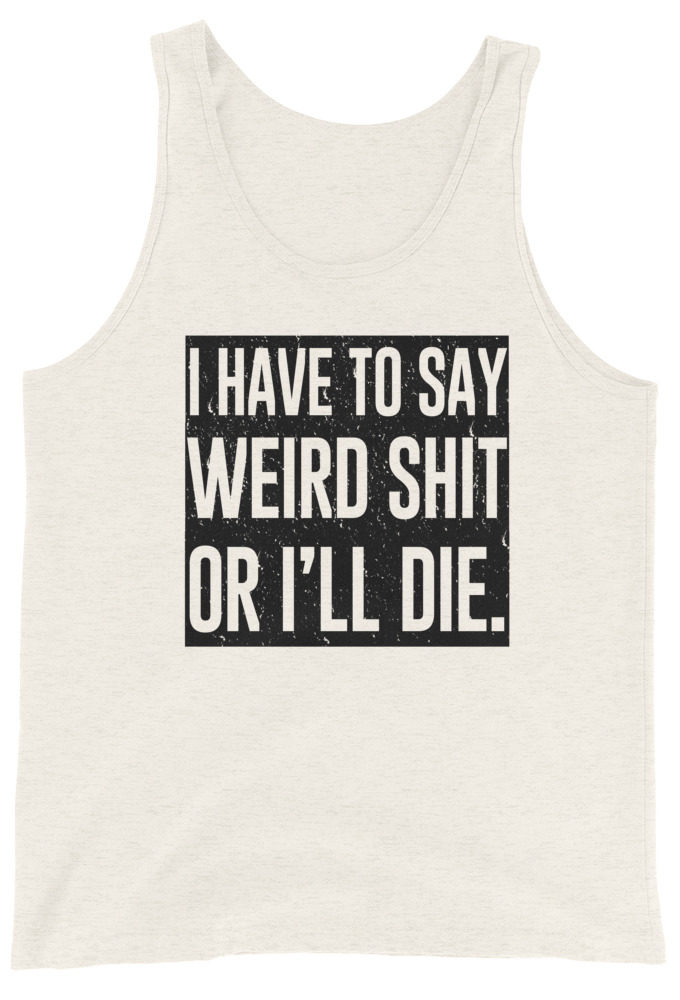 I have to say weird shit or I'll die Unisex Tank Top