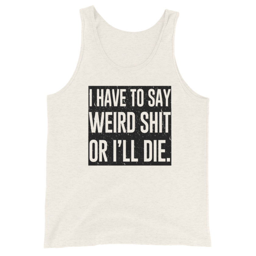 I have to say weird shit or I'll die Unisex Tank Top