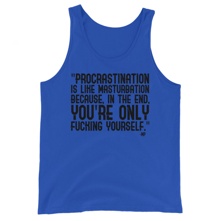 Procrastination is like masturbation because, in the end, you're only fucking yourself.  Unisex Tank Top - Image 3