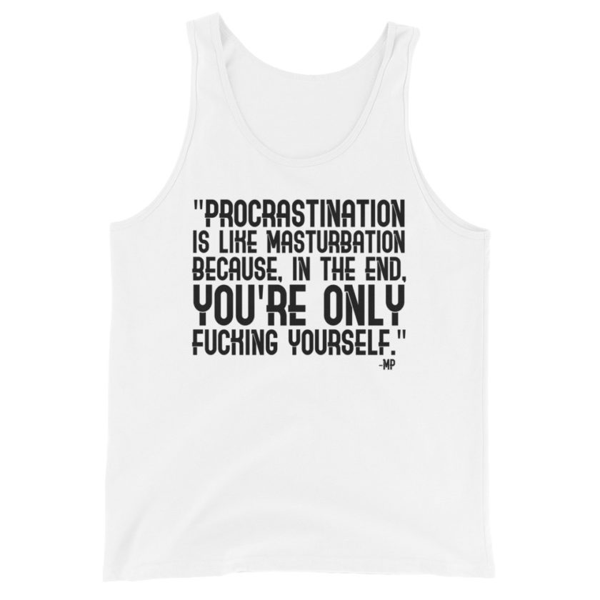 Procrastination is like masturbation because, in the end, you're only fucking yourself.  Unisex Tank Top - Image 6