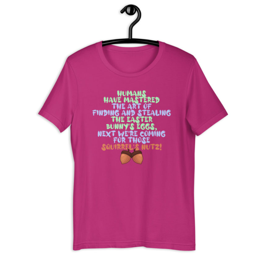 Humans have mastered the art of finding and stealing the Easter bunny's eggs next we're coming for those squirrel's nutz!  Short-Sleeve Unisex T-Shirt - Image 7