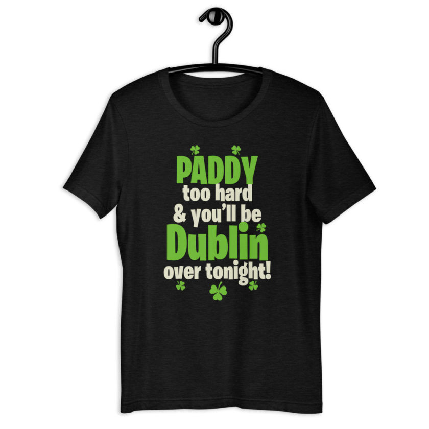 Paddy too hard & you'll be Dublin over tonight!  Short-Sleeve Unisex T-Shirt - Image 2