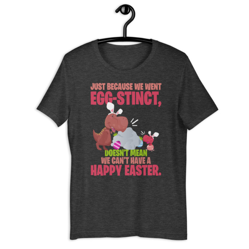 Just Because We Went Egg-stinct, doesn't mean we can't have a Happy Easter  Short-Sleeve Unisex T-Shirt