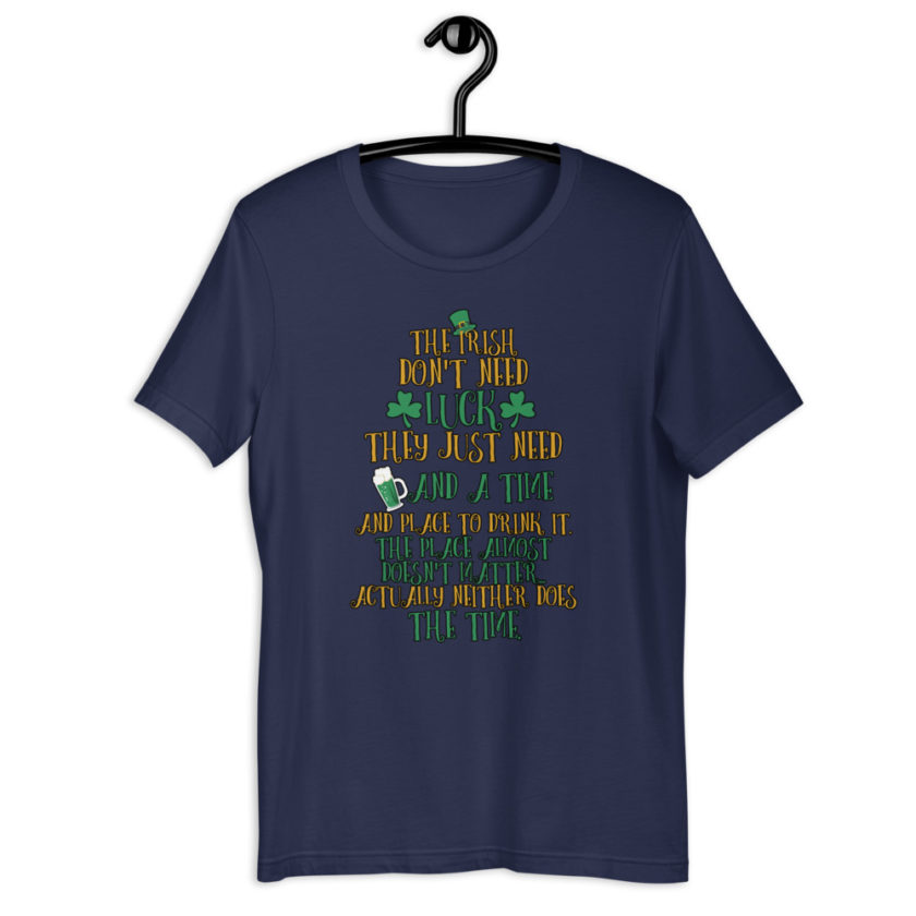 The Irish dont need luck, they just need beer and a time and place to drink it. The place almost doesn't matter...actually neither does the time.  Short-Sleeve Unisex T-Shirt - Image 4
