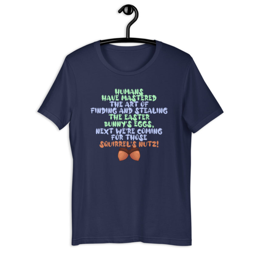 Humans have mastered the art of finding and stealing the Easter bunny's eggs next we're coming for those squirrel's nutz!  Short-Sleeve Unisex T-Shirt - Image 4