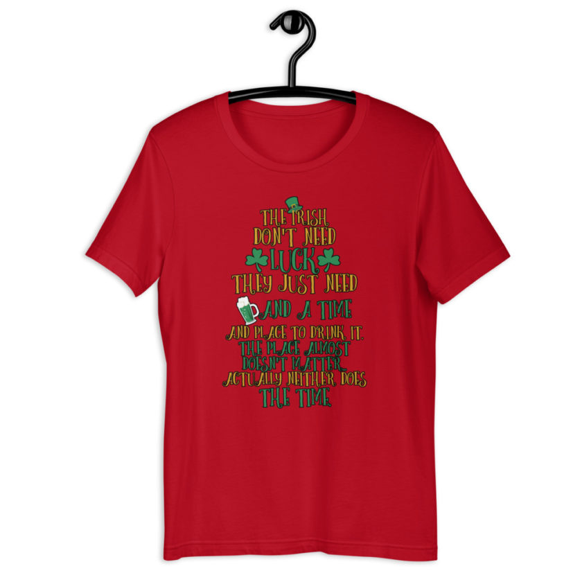The Irish dont need luck, they just need beer and a time and place to drink it. The place almost doesn't matter...actually neither does the time.  Short-Sleeve Unisex T-Shirt - Image 5