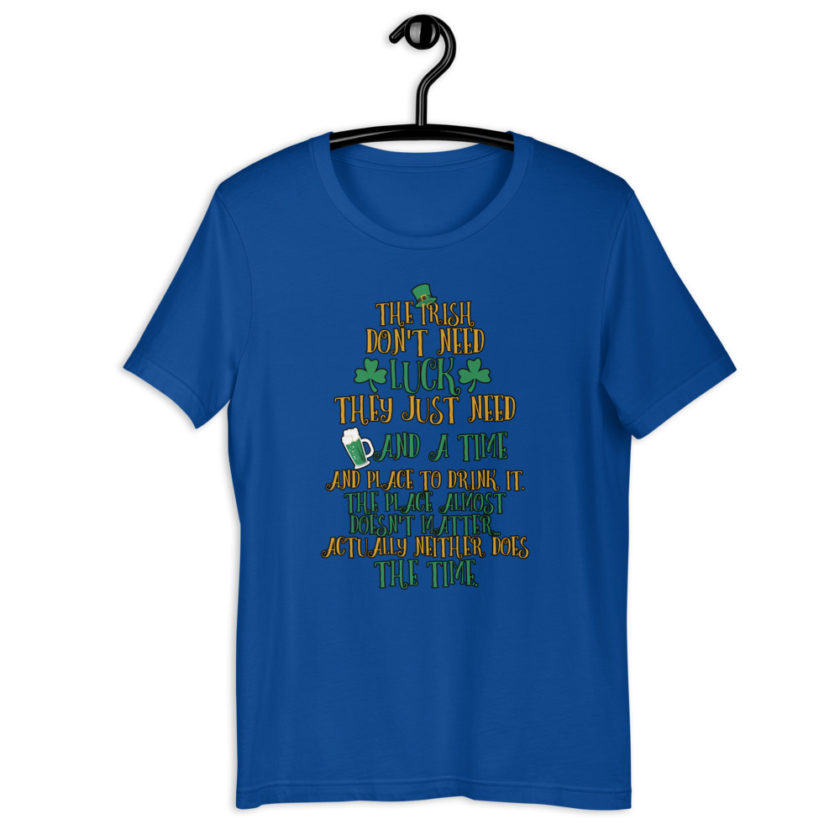 The Irish dont need luck, they just need beer and a time and place to drink it. The place almost doesn't matter...actually neither does the time.  Short-Sleeve Unisex T-Shirt - Image 6