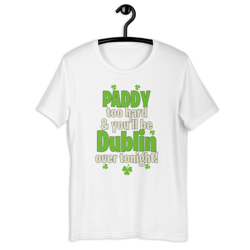 Paddy too hard & you'll be Dublin over tonight!  Short-Sleeve Unisex T-Shirt - Image 13