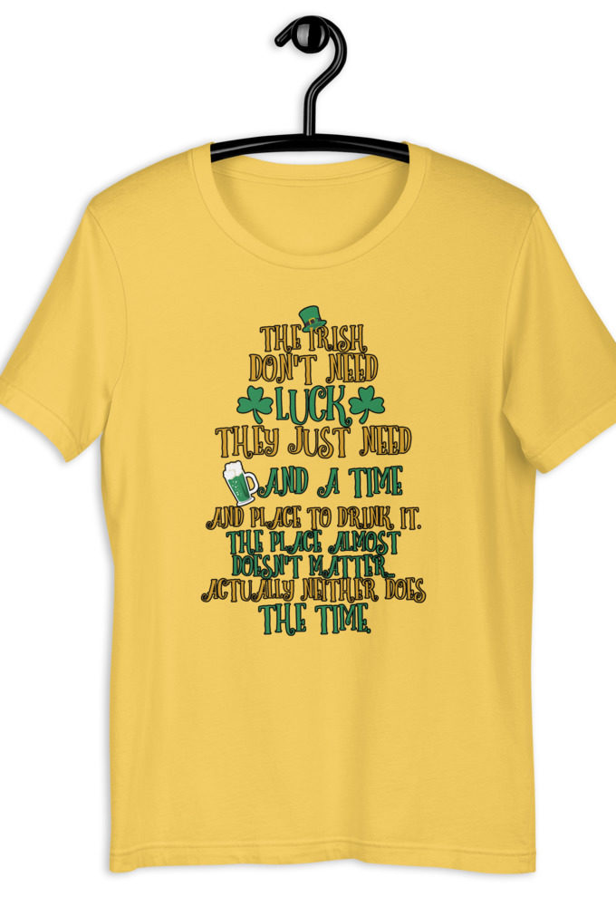 The Irish dont need luck, they just need beer and a time and place to drink it. The place almost doesn't matter...actually neither does the time.  Short-Sleeve Unisex T-Shirt