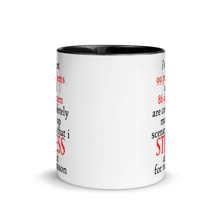I've got 99 problems and 86 of them are completely made up scenarios that I stress about for no reason.  Mug with Color Inside - Image 3