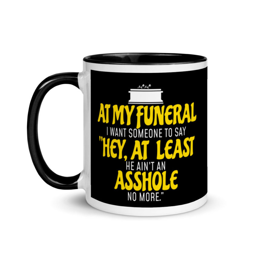 At My Funeral, I Want Someone to Say "Hey at least he ain't an Asshole no more"  Mug with Color Inside