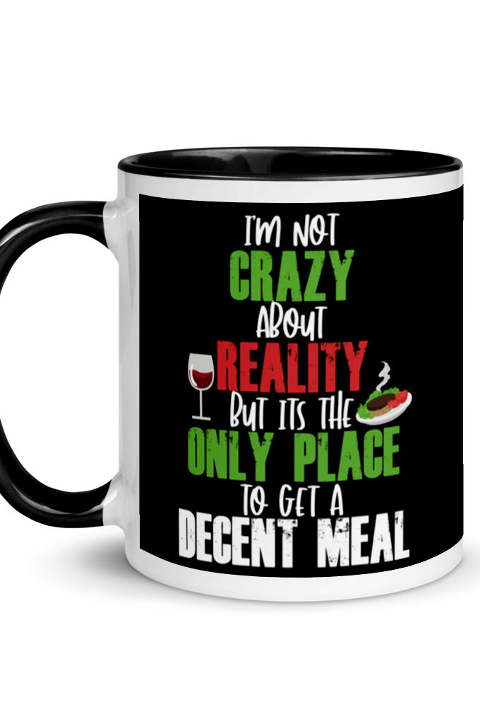 I'm Not Crazy About Reality but it's the only Place to get A Decent Meal  Mug with Color Inside