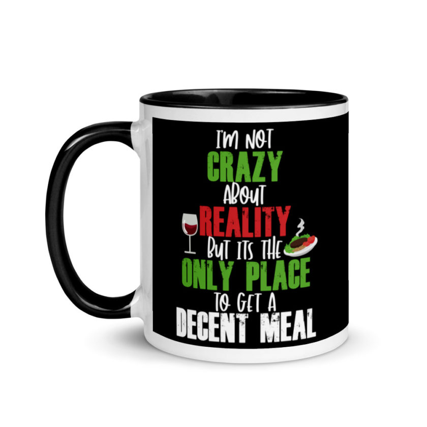 I'm Not Crazy About Reality but it's the only Place to get A Decent Meal  Mug with Color Inside