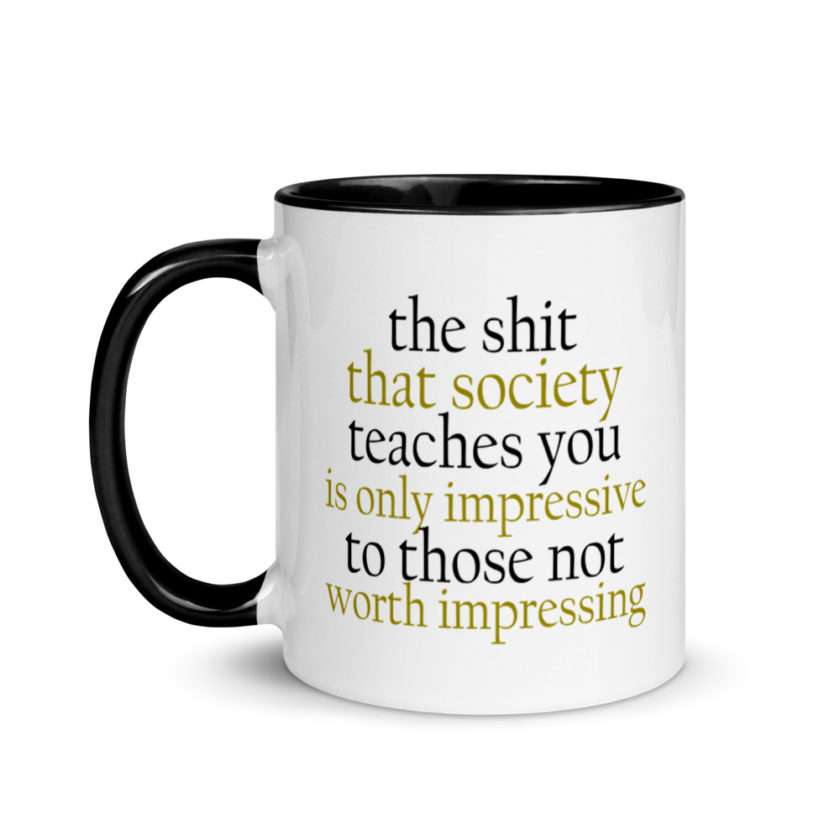 The sh-t that society teaches you is only impressive to those not worth impressing.  Mug with Color Inside - Image 4