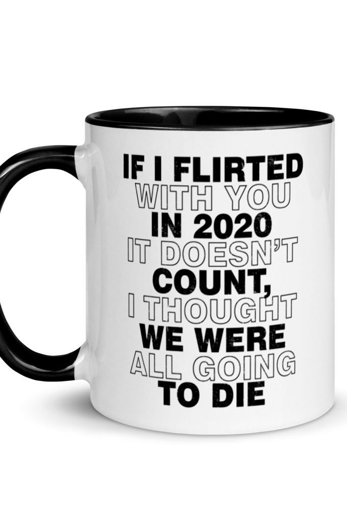 If I flirted with you in 2020 it doesn't count, I thought we were all going to die.  Mug with Color Inside