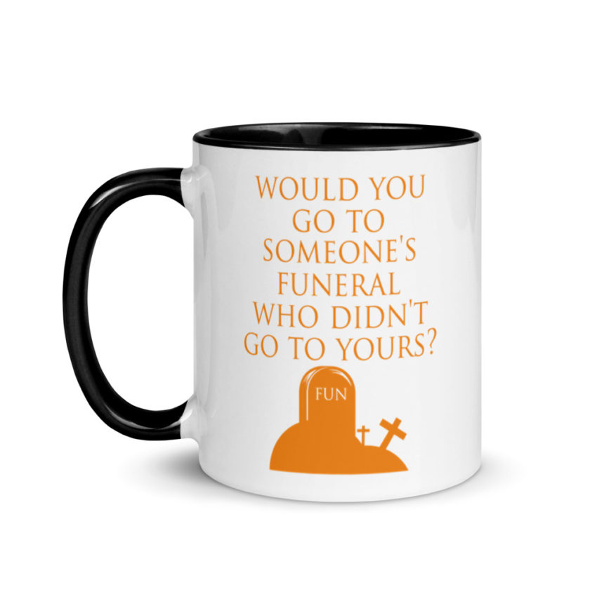 Would You Go To Someone's Funeral Who didn't Go To Yours  Mug with Color Inside - Image 4