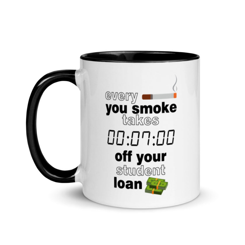 Every cigarette you smoke takes 7 minutes off your student loan debt.  Mug with Color Inside